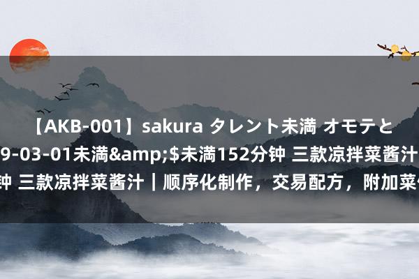 【AKB-001】sakura タレント未満 オモテとウラ</a>2009-03-01未満&$未満152分钟 三款凉拌菜酱汁｜顺序化制作，交易配方，附加菜例，提议先保藏