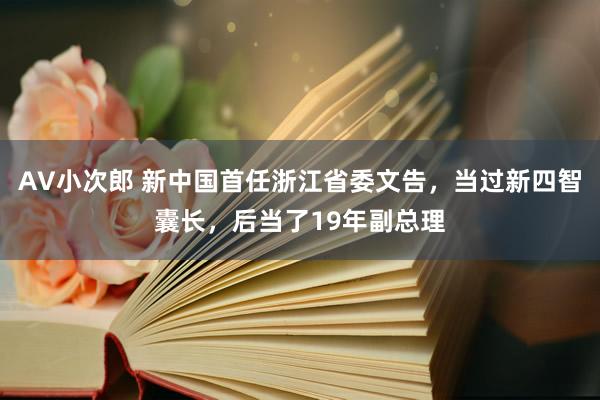 AV小次郎 新中国首任浙江省委文告，当过新四智囊长，后当了19年副总理