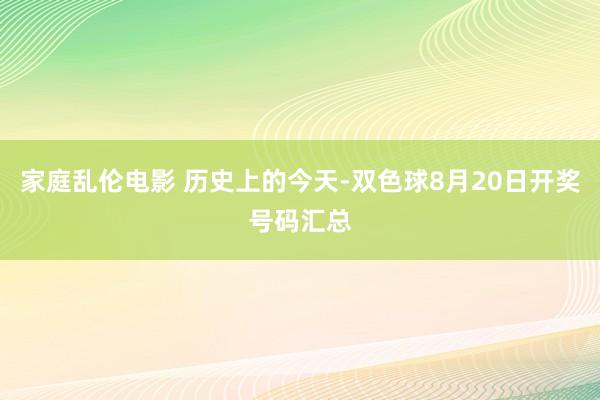 家庭乱伦电影 历史上的今天-双色球8月20日开奖号码汇总