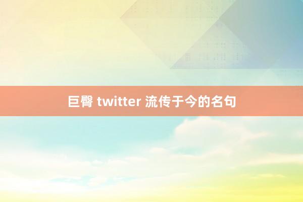 巨臀 twitter 流传于今的名句