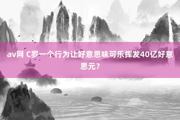 av网 C罗一个行为让好意思味可乐挥发40亿好意思元？