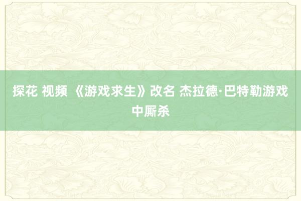 探花 视频 《游戏求生》改名 杰拉德·巴特勒游戏中厮杀