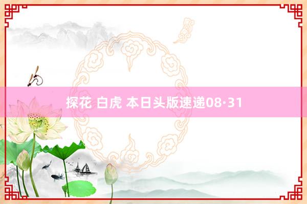 探花 白虎 本日头版速递08·31