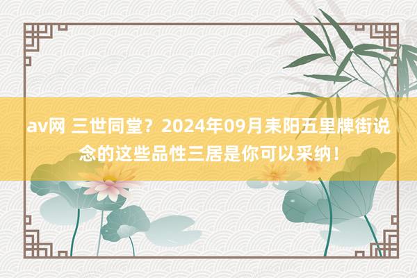 av网 三世同堂？2024年09月耒阳五里牌街说念的这些品性三居是你可以采纳！