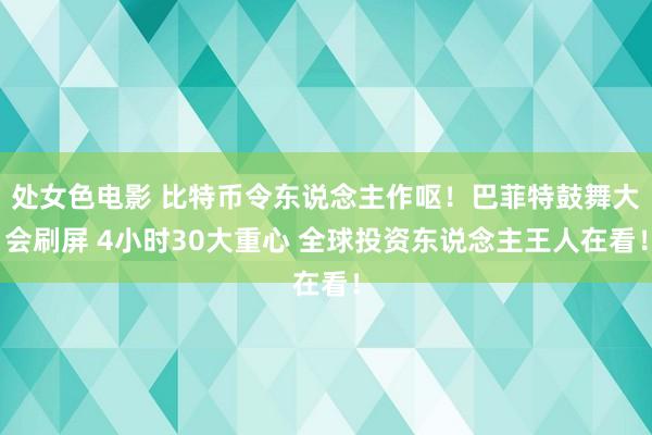 处女色电影 比特币令东说念主作呕！巴菲特鼓舞大会刷屏 4小时30大重心 全球投资东说念主王人在看！